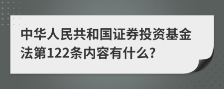 中华人民共和国证券投资基金法第122条内容有什么?