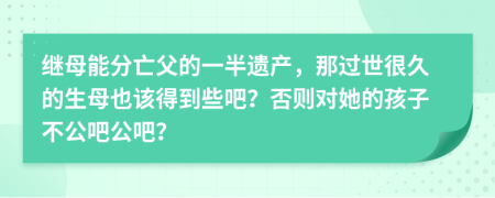 继母能分亡父的一半遗产，那过世很久的生母也该得到些吧？否则对她的孩子不公吧公吧？