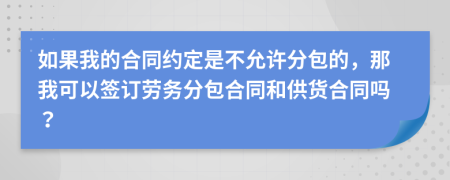 如果我的合同约定是不允许分包的，那我可以签订劳务分包合同和供货合同吗？