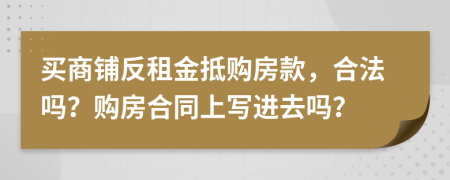买商铺反租金抵购房款，合法吗？购房合同上写进去吗？