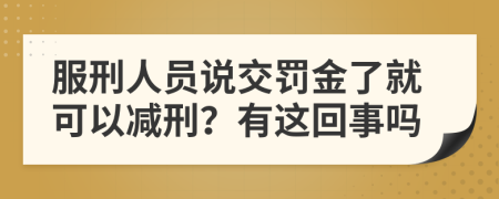 服刑人员说交罚金了就可以减刑？有这回事吗