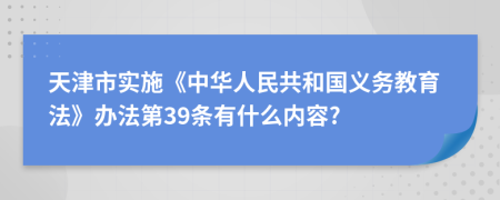 天津市实施《中华人民共和国义务教育法》办法第39条有什么内容?