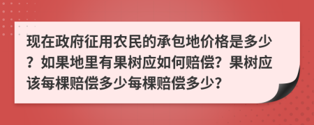 现在政府征用农民的承包地价格是多少？如果地里有果树应如何赔偿？果树应该每棵赔偿多少每棵赔偿多少？