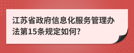 江苏省政府信息化服务管理办法第15条规定如何?