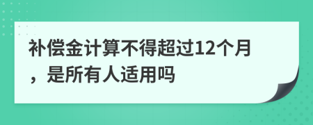 补偿金计算不得超过12个月，是所有人适用吗