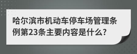 哈尔滨市机动车停车场管理条例第23条主要内容是什么?