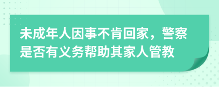 未成年人因事不肯回家，警察是否有义务帮助其家人管教