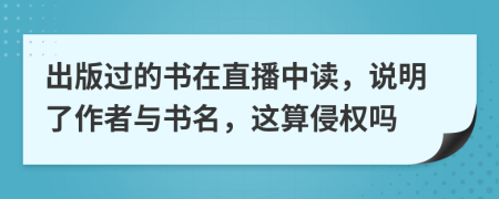 出版过的书在直播中读，说明了作者与书名，这算侵权吗