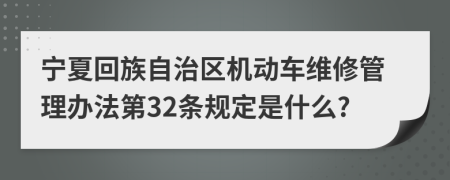 宁夏回族自治区机动车维修管理办法第32条规定是什么?