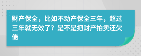 财产保全，比如不动产保全三年，超过三年就无效了？是不是把财产拍卖还欠债