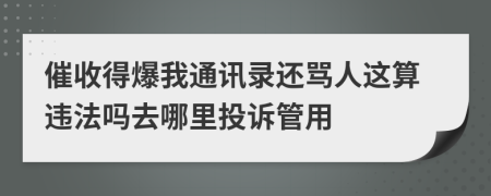 催收得爆我通讯录还骂人这算违法吗去哪里投诉管用