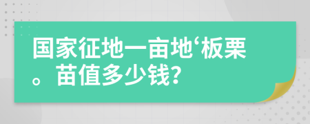 国家征地一亩地‘板栗。苗值多少钱？