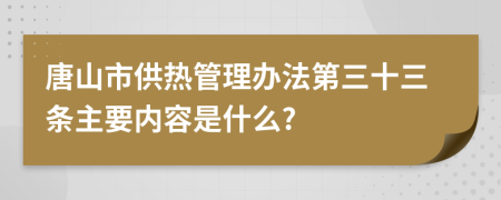 唐山市供热管理办法第三十三条主要内容是什么?