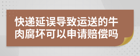 快递延误导致运送的牛肉腐坏可以申请赔偿吗