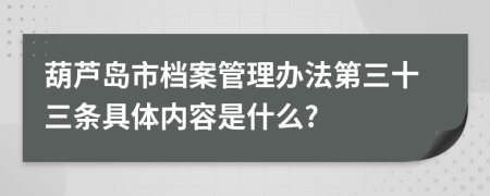 葫芦岛市档案管理办法第三十三条具体内容是什么?