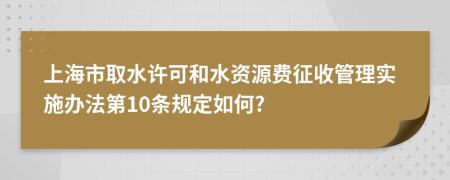 上海市取水许可和水资源费征收管理实施办法第10条规定如何?