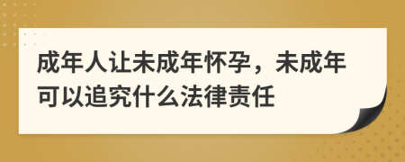 成年人让未成年怀孕，未成年可以追究什么法律责任