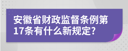 安徽省财政监督条例第17条有什么新规定?