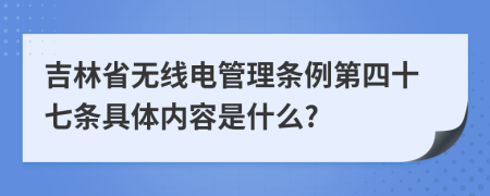 吉林省无线电管理条例第四十七条具体内容是什么?