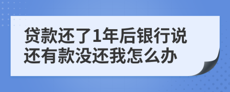 贷款还了1年后银行说还有款没还我怎么办