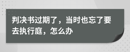 判决书过期了，当时也忘了要去执行庭，怎么办