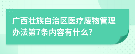 广西壮族自治区医疗废物管理办法第7条内容有什么?