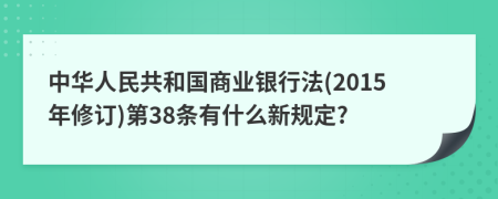 中华人民共和国商业银行法(2015年修订)第38条有什么新规定?