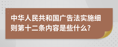 中华人民共和国广告法实施细则第十二条内容是些什么?