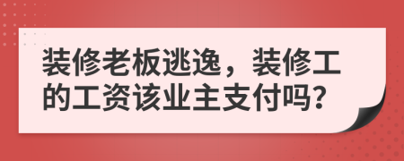 装修老板逃逸，装修工的工资该业主支付吗？