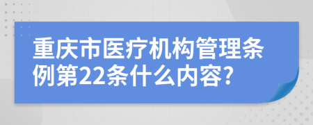 重庆市医疗机构管理条例第22条什么内容?