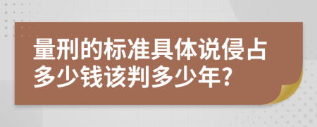 量刑的标准具体说侵占多少钱该判多少年?