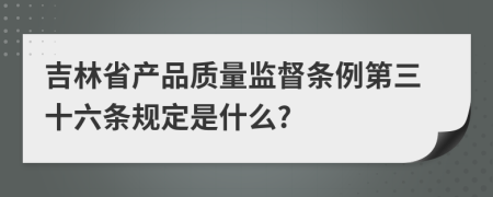 吉林省产品质量监督条例第三十六条规定是什么?