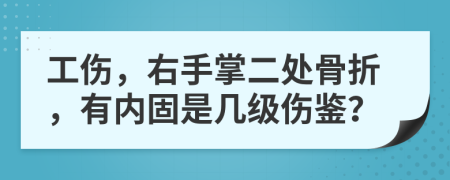 工伤，右手掌二处骨折，有内固是几级伤鉴？