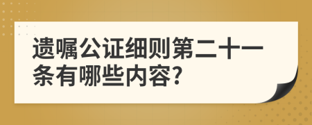 遗嘱公证细则第二十一条有哪些内容?