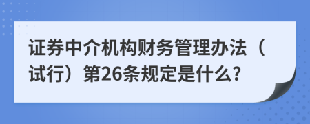 证券中介机构财务管理办法（试行）第26条规定是什么?