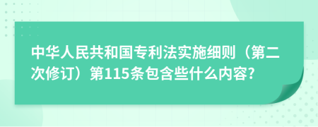 中华人民共和国专利法实施细则（第二次修订）第115条包含些什么内容?