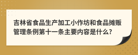 吉林省食品生产加工小作坊和食品摊贩管理条例第十一条主要内容是什么?