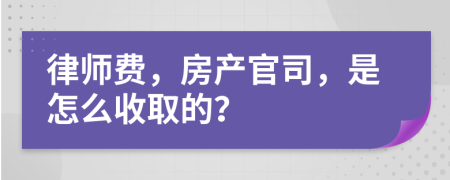 律师费，房产官司，是怎么收取的？