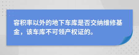 容积率以外的地下车库是否交纳维修基金，该车库不可领产权证的。