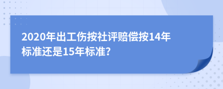 2020年出工伤按社评赔偿按14年标准还是15年标准？