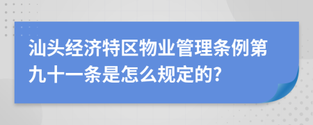 汕头经济特区物业管理条例第九十一条是怎么规定的?