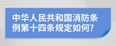 中华人民共和国消防条例第十四条规定如何?