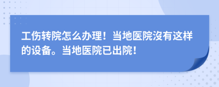 工伤转院怎么办理！当地医院沒有这样的设备。当地医院已出院！