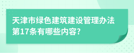 天津市绿色建筑建设管理办法第17条有哪些内容?