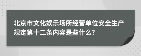 北京市文化娱乐场所经营单位安全生产规定第十二条内容是些什么?