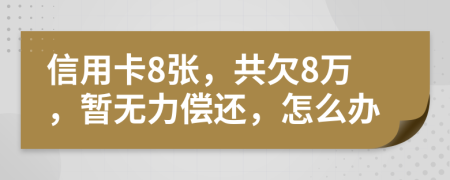 信用卡8张，共欠8万，暂无力偿还，怎么办