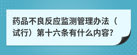 药品不良反应监测管理办法（试行）第十六条有什么内容?