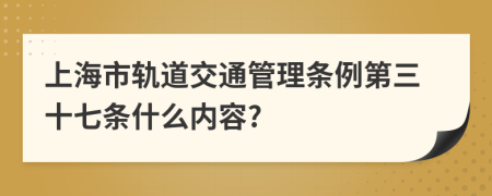 上海市轨道交通管理条例第三十七条什么内容?