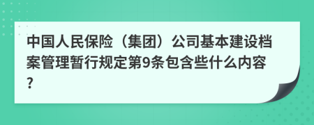 中国人民保险（集团）公司基本建设档案管理暂行规定第9条包含些什么内容?