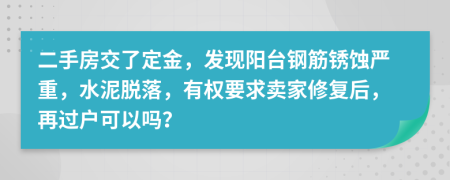 二手房交了定金，发现阳台钢筋锈蚀严重，水泥脱落，有权要求卖家修复后，再过户可以吗？